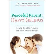 Peaceful Parent, Happy Siblings How to Stop the Fighting and Raise Friends for Life 9780399168451