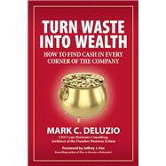 Turn Waste into Wealth How to Find Cash in Every Corner of the Company 9781938548451