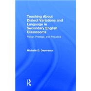 Teaching About Dialect Variations and Language in Secondary English Classrooms: Power, Prestige, and Prejudice 9780415818452