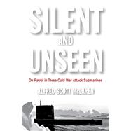 Silent and Unseen: On Patrol in Three Cold War Attack Submarines 9781612518459