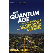 The Quantum Age How the Physics of the Very Small has Transformed Our Lives 9781848318465
