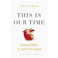 This Is Our Time Everyday Myths in Light of the Gospel 9781433648472