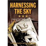 Harnessing the Sky: Frederick Trap Trapnell, the U.s. Navy's Aviation Pioneer, 1923-1952 9781612518480
