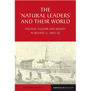 The 'Natural Leaders' and their World Politics, Culture and Society in Belfast, c. 1801-1832 9781846318481