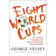 Eight World Cups My Journey through the Beauty and Dark Side of Soccer 9780805098488