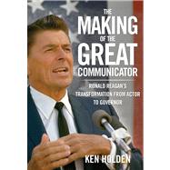 The Making of the Great Communicator Ronald Reagan's Transformation from Actor to Governor 9780762778492