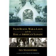 Palm Beach, Mar-a-lago, and the Rise of America's Xanadu 9780802128492