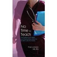 No Time to Teach: The Essence of Patient and Family Education for Health Care Providers 9781933638492