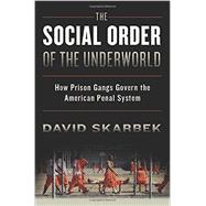 The Social Order of the Underworld How Prison Gangs Govern the American Penal System 9780199328505