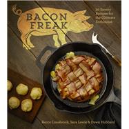 Bacon Freak 50 Savory Recipes for the Ultimate Enthusiast 9781454918516