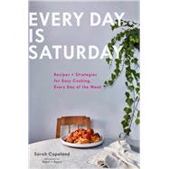 Every Day is Saturday: Recipes + Strategies for Easy Cooking, Every Day of the Week (Easy Cookbooks, Weeknight Cookbook, Easy Dinner Recipes) 9781452168524
