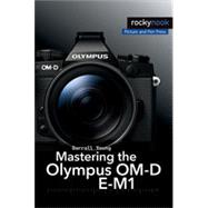 Mastering the Olympus OM-D E-M1: Updated for Firmware 3.0 9781937538545