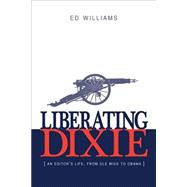 Liberating Dixie: An Editor's Life, from Ole Miss to Obama 9780989788557