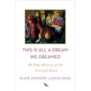 This Is All a Dream We Dreamed An Oral History of the Grateful Dead 9781250058560