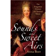 Sounds and Sweet Airs The Forgotten Women of Classical Music 9781780748566