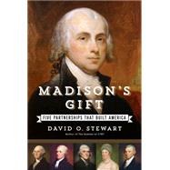 Madison's Gift Five Partnerships That Built America 9781451688580