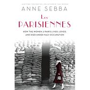 Les Parisiennes How the Women of Paris Lived, Loved, and Died Under Nazi Occupation 9781250048592