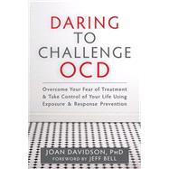 Daring to Challenge OCD: Overcome Your Fear of Treatment & Take Control of Your Life Using Exposure & Response Prevention 9781608828593