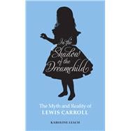 In the Shadow of the Dreamchild: The Myth and Reality of Lewis Carroll 9780720618594