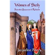 Women of Sicily: Saints, Queens and Rebels 9780991588602