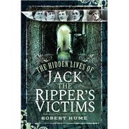 The Hidden Lives of Jack the Ripper's Victims 9781526738608