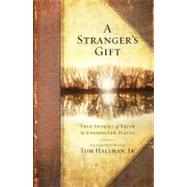 A Stranger's Gift True Stories of Faith in Unexpected Places 9781451668612