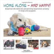 Home Alone and Happy!: Essential Life Skills for Preventing Separation Anxiety in Dogs and Puppies 9781845848613