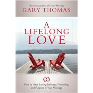 A Lifelong Love How to Have Lasting Intimacy, Friendship, and Purpose in Your Marriage 9781434708625