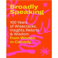 Broadly Speaking 100 Years of Wisecracks, Insights, Retorts & Wisdom from Women in Comedy 9781616898625