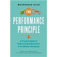 The Performance Principle A Practical Guide to Understanding Motivation in the Modern Workplace 9781927958650