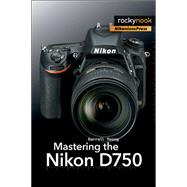 Mastering the Nikon D750 9781937538651