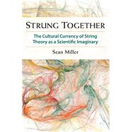 Strung Together: The Cultural Currency of String Theory As a Scientific Imaginary 9780472118663