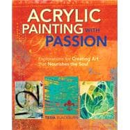 Acrylic Painting With Passion: Explorations for Creating Art That Nourishes the Soul 9781440328664
