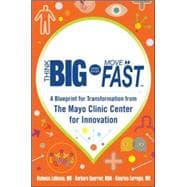 Think Big, Start Small, Move Fast: A Blueprint for Transformation from the Mayo Clinic Center for Innovation 9780071838665