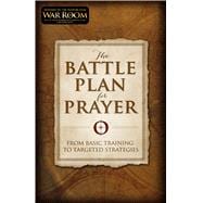 The Battle Plan for Prayer From Basic Training to Targeted Strategies 9781433688669