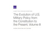 The Evolution of U.S. Military Policy from the Constitution to the Present Another World War and Cold War 9780833098672