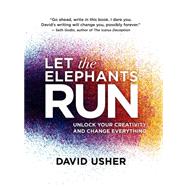 Let the Elephants Run Unlock Your Creativity and Change Everything 9781770898684