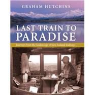 Last Train to Paradise: Journeys from the Golden Age of New Zealand Railways 9780908988686