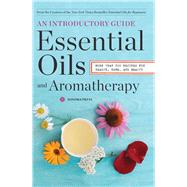 Essential Oils and Aromatherapy: An Introductory Guide, More Than 300 Recipes for Health, Home and Beauty 9780989558693