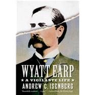 Wyatt Earp: A Vigilante Life 9780809098699