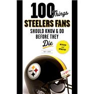 100 Things Steelers Fans Should Know & Do Before They Die 9781600788710