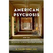American Psychosis How the Federal Government Destroyed the Mental Illness Treatment System 9780199988716
