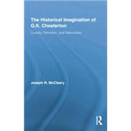 The Historical Imagination of G.K. Chesterton: Locality, Patriotism, and Nationalism 9781138868724