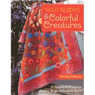 Wild Blooms & Colorful Creatures: 15 Applique Projects - Quilts, Bags, Pillows & More 9781607058724