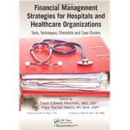 Financial Management Strategies for Hospitals and Healthcare Organizations: Tools, Techniques, Checklists and Case Studies 9781466558731