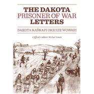The Dakota Prisoner of War Letters: Dakota Kaskapi Okicize Wowapi 9780873518734
