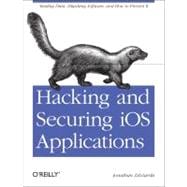 Hacking and Securing iOS Applications : Stealing Data, Hijacking Software, and How to Prevent It 9781449318741