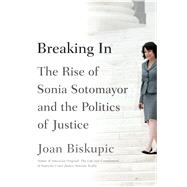 Breaking In The Rise of Sonia Sotomayor and the Politics of Justice 9780374298746