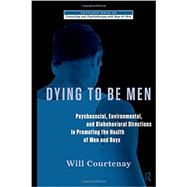Dying to be Men: Psychosocial, Environmental, and Biobehavioral Directions in Promoting the Health of Men and Boys 9780415878753