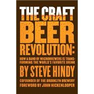 The Craft Beer Revolution How a Band of Microbrewers Is Transforming the World's Favorite Drink 9781137278760